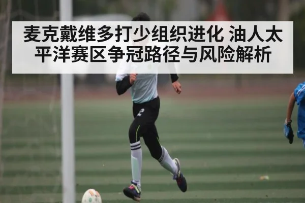 麦克戴维多打少组织进化 油人太平洋赛区争冠路径与风险解析