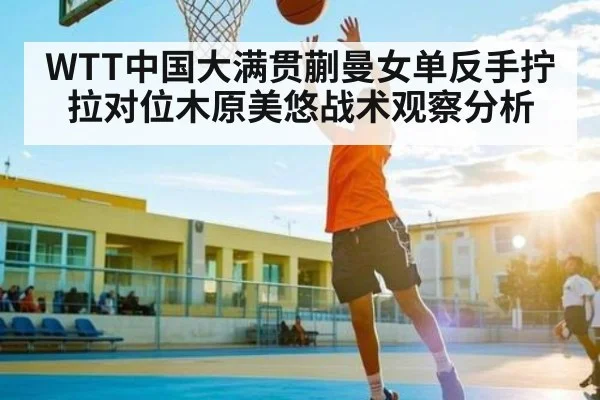 WTT中国大满贯蒯曼女单反手拧拉对位木原美悠战术观察分析