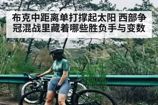 布克中距离单打撑起太阳 西部争冠混战里藏着哪些胜负手与变数