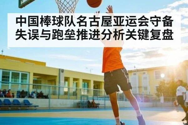 中国棒球队名古屋亚运会守备失误与跑垒推进分析关键复盘