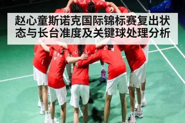 赵心童斯诺克国际锦标赛复出状态与长台准度及关键球处理分析