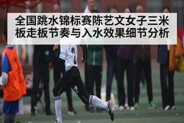 全国跳水锦标赛陈艺文女子三米板走板节奏与入水效果细节分析